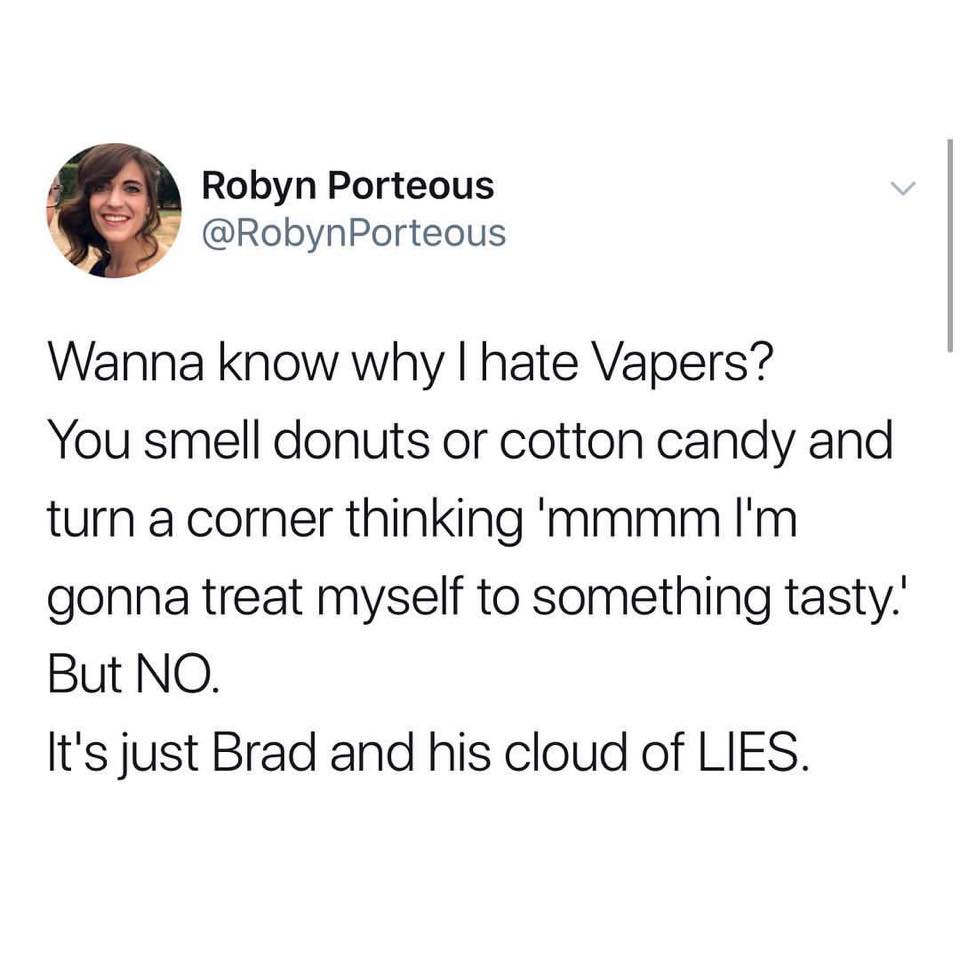 hate vapers - Robyn Porteous Wanna know why I hate Vapers? You smell donuts or cotton candy and turn a corner thinking 'mmmm I'm gonna treat myself to something tasty. But No. It's just Brad and his cloud of Lies.
