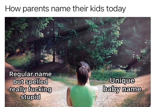 Child - How parents name their kids today Regular name but spelled really fucking stupid Unique baby name