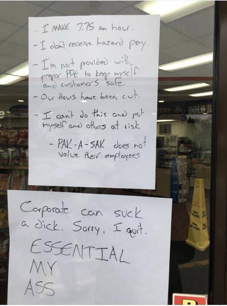 found in my hometown essential my ass - I Make 7.75 an hour. I don't receive hazard pay. I'm not provided with propel Ppe to keep myself and customers safe. Our Hours have been cut. I can't do this and put myself and others at risk PakASak does not volue 