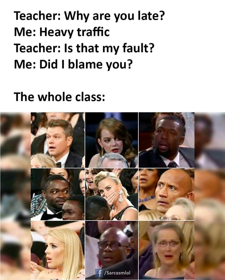 la la land oscar reaction - Teacher Why are you late? Me Heavy traffic Teacher Is that my fault? Me Did I blame you? The whole class f Sarcasmlol