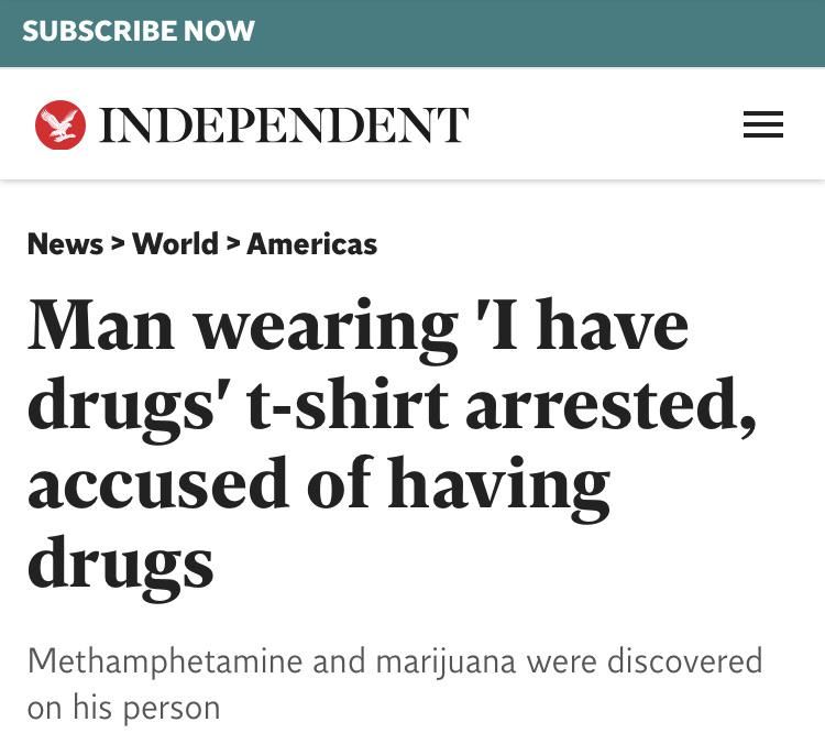 document - Subscribe Now Independent Iii News > World > Americas Man wearing 'I have drugs' tshirt arrested, accused of having drugs Methamphetamine and marijuana were discovered on his person