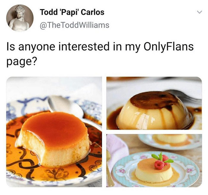 spanish flan - Todd 'Papi' Carlos Todd Williams Is anyone interested in my OnlyFlans page? nah