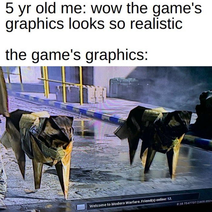 dog - 5 yr old me wow the game's graphics looks so realistic the game's graphics 8.18.75477971805 950 Welcome to Modern Warfare. Friends online 12.