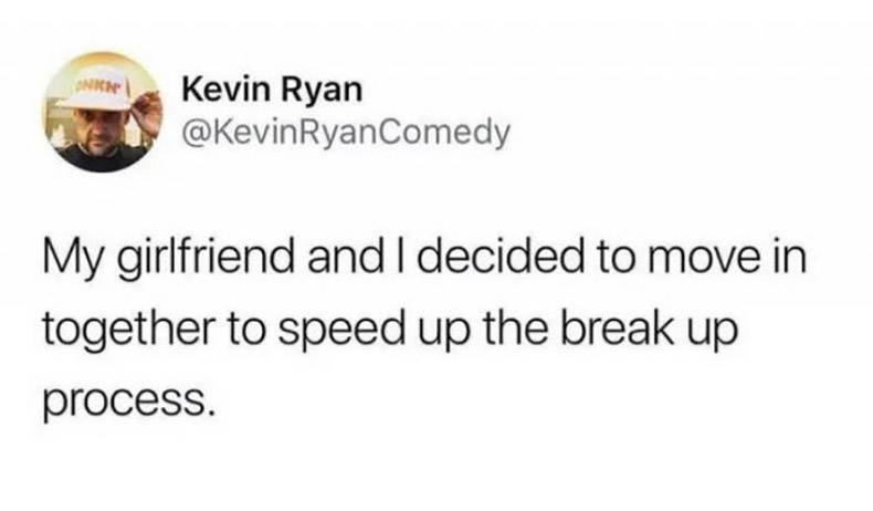 stimulus check tweets funny - Snici Kevin Ryan Comedy My girlfriend and I decided to move in together to speed up the break up process.