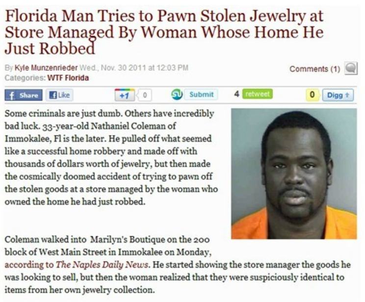 stupidest crimes - Florida Man Tries to Pawn Stolen Jewelry at Store Managed By Woman Whose Home He Just Robbed 1 By Kyle Munzenrieder Wed, Nov. 30 2011 at Categories Wtf Florida f Submit 4 retweet 0 Diggt Some criminals are just dumb. Others have incredi