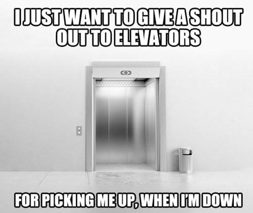 floor puns - I Just Want To Give Ashout Out To Elevators For Picking Me Up. When I'M Down