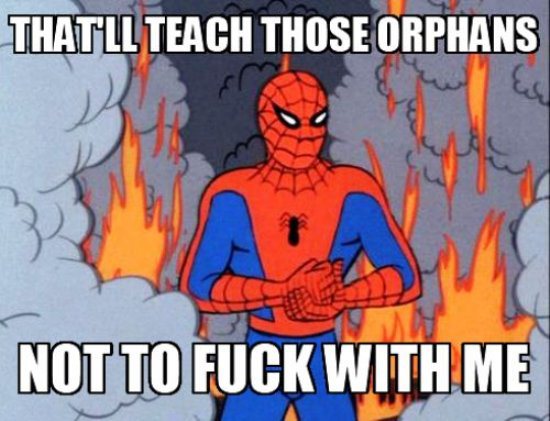 spiderman memes - That'Ll Teach Those Orphans Not To Fuck With Me