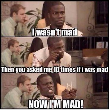 wasn t mad meme - I wasn't mad Then you asked me 10 times if i was mad Nowium Mad!