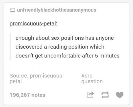 tumblr - reading position - unfriendlyblackhottiesanonymous promiscuouspetal enough about sex positions has anyone discovered a reading position which doesn't get uncomfortable after 5 minutes Source promiscuous petal question 196,267 notes