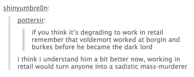 tumblr - bridge to terabithia tumblr posts - shinyumbreon pottersir if you think it's degrading to work in retail remember that voldemort worked at borgin and burkes before he became the dark lord i think i understand him a bit better now, working in reta