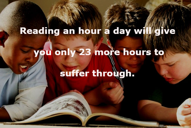 human behavior - Reading an hour a day will give you only 23 more hours to suffer through.