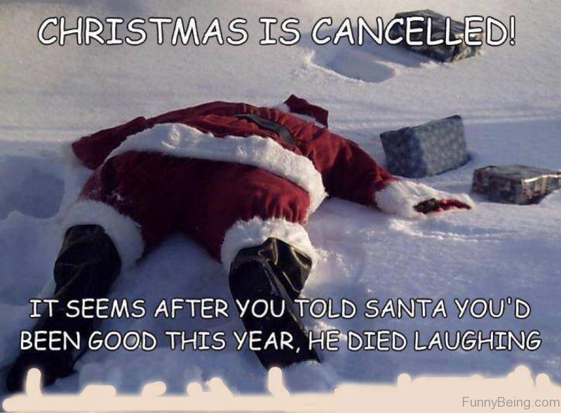 funny christmas memes - Christmas Is Cancelled! It Seems After You Told Santa You'D Been Good This Year, He Died Laughing FunnyBeing.com
