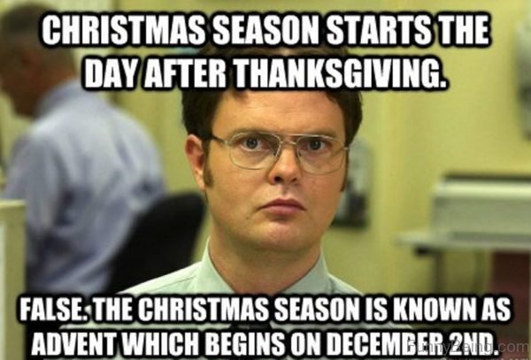 christmas memes funny - Christmas Season Starts The Day After Thanksgiving. False. The Christmas Season Is Known As Advent Which Begins On December 2ND.Com