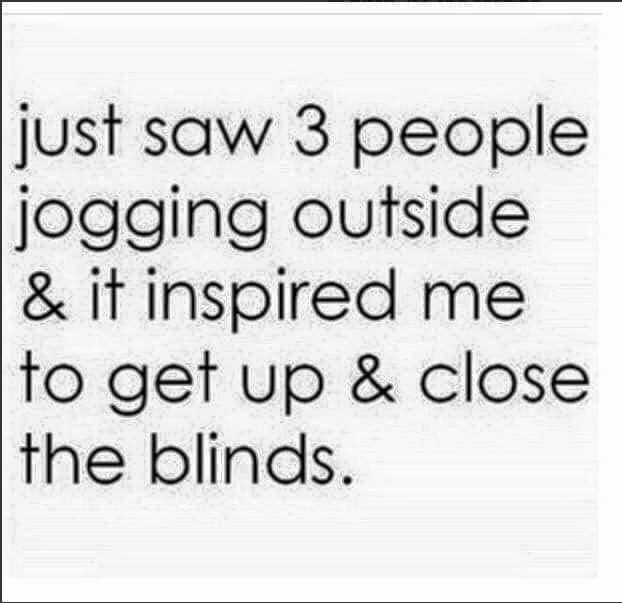 aspire - just saw 3 people jogging outside & it inspired me to get up & close the blinds.