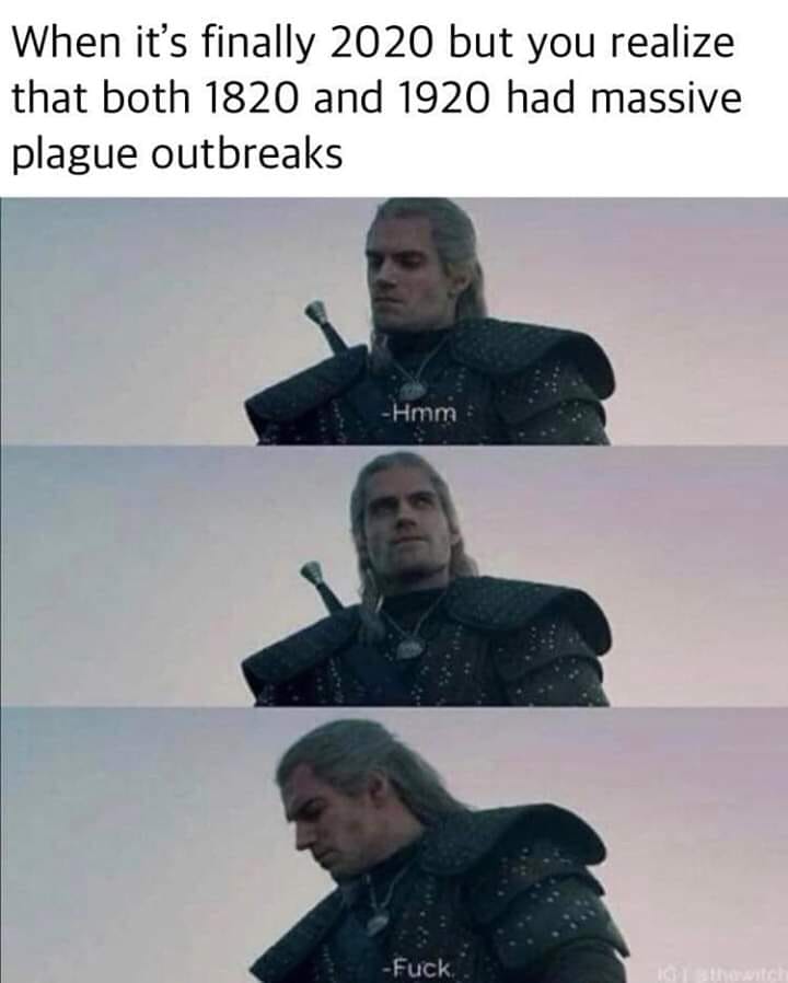 photo caption - When it's finally 2020 but you realize that both 1820 and 1920 had massive plague outbreaks Hmm Fuck