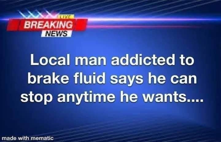 light - Breaking News Local man addicted to brake fluid says he can stop anytime he wants... made with mematic
