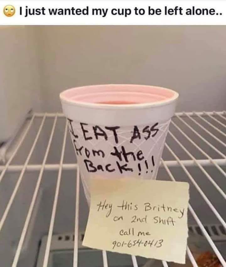 Internet meme - I just wanted my cup to be left alone.. Leat Ass Hey this Britney on 2nd Shift call me 9016540413