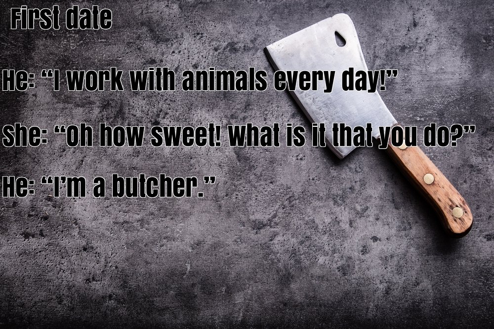 vintage butcher - First date He"y work with animals every day. she "oh how sweet! what is it that you do?" He "I'm a butcher."