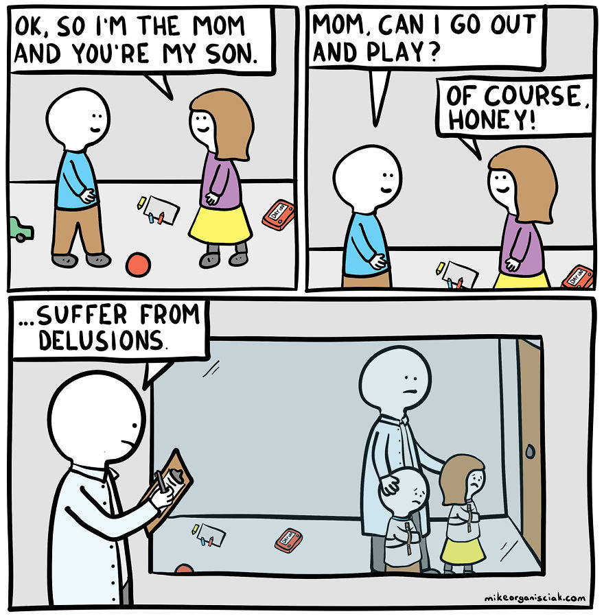 funny comics with dark endings - Ok, So I'M The Mom And You'Re My Son. Mom, Can I Go Out And Play? Of Course, Hone Y! ... Suffer From Delusions. mikeorganisciak.com