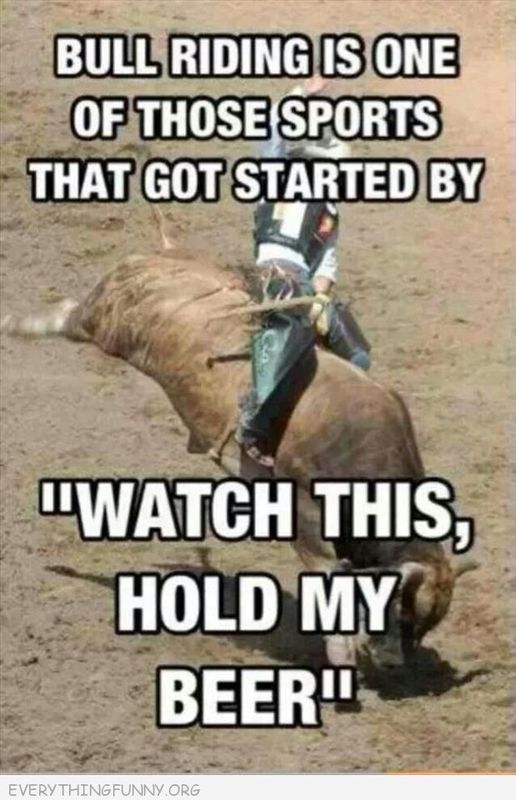 bull riding quotes funny - Bull Riding Is One Of Those Sports That Got Started By Watch This, Hold My Beer" Everythingfunny Org