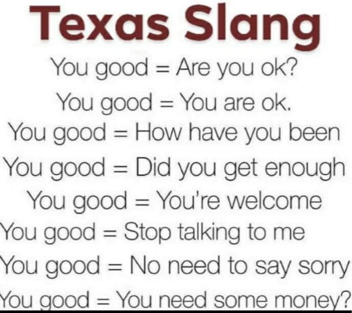 handwriting - Texas Slang You good Are you ok? You good You are ok. You good How have you been You good Did you get enough You good You're welcome You good Stop talking to me You good No need to say sorry You good You need some money?
