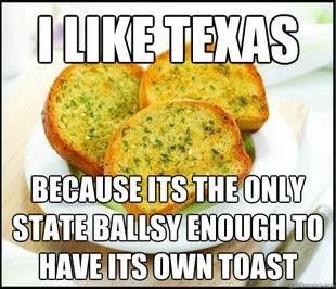 texas toast meme - O Texas Because Its The Only State Ballsy Enough To Have Its Own Toast