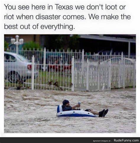 meanwhile in texas hurricane meme - You see here in Texas we don't loot or riot when disaster comes. We make the best out of everything. norant images at RudeFunny.com