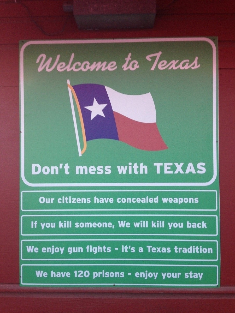 texas funny - Welcome to Texas Don't mess with Texas Our citizens have concealed weapons If you kill someone, We will kill you back We enjoy gun fights it's a Texas tradition We have 120 prisons enjoy your stay