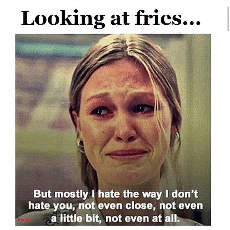 funny diet meme - Looking at fries... But mostly I hate the way I don't hate you, not even close, not even a little bit, not even at all. Beck