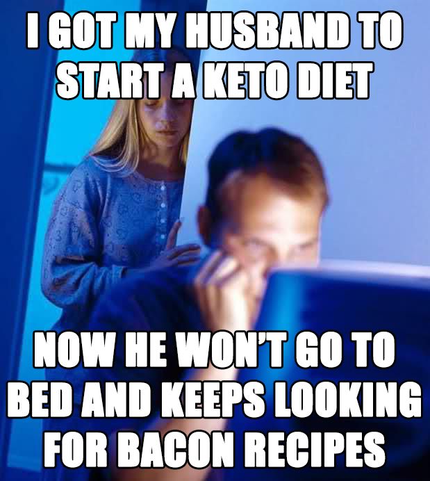 keto diet funny - I Got My Husband To Start A Keto Diet Now He Wont Go To Bed And Keeps Looking For Bacon Recipes