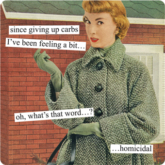 since giving up carbs - since giving up carbs I've been feeling a bit... oh, what's that word.. .homicidal