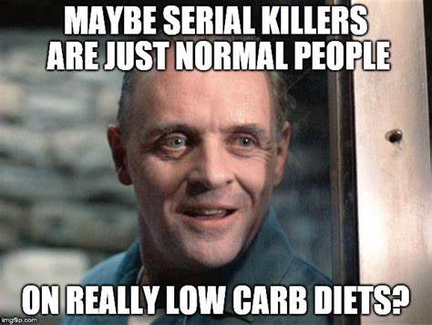 low carb meme - Maybe Serial Killers Are Just Normal People On Really Low Carb Diets?