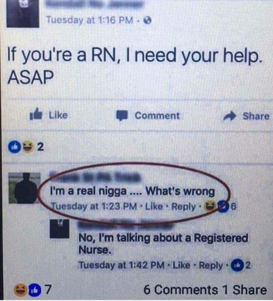 if you are a rn i need your help - Tuesday at If you're a Rn, I need your help. Asap Comment de I'm a real nigga .... What's wrong Tuesday at 196 No, I'm talking about a Registered Nurse. Tuesday at 2 6 1 7