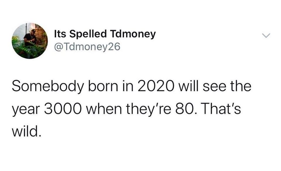 poke your finger in someone's mouth - Its Spelled Tdmoney Somebody born in 2020 will see the year 3000 when they're 80. That's wild.