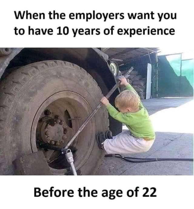 contractor funny construction memes - When the employers want you to have 10 years of experience Before the age of 22