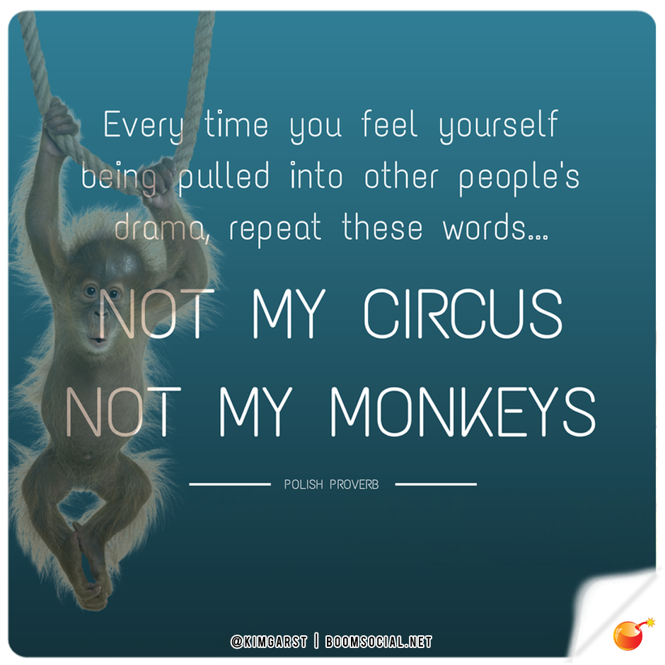 not my circus not my monkeys - Every time you feel yourself being pulled into other people's drama, repeat these words... Not My Circus Not My Monkeys Polish Proverb Okingorst I Boomsocial.Net