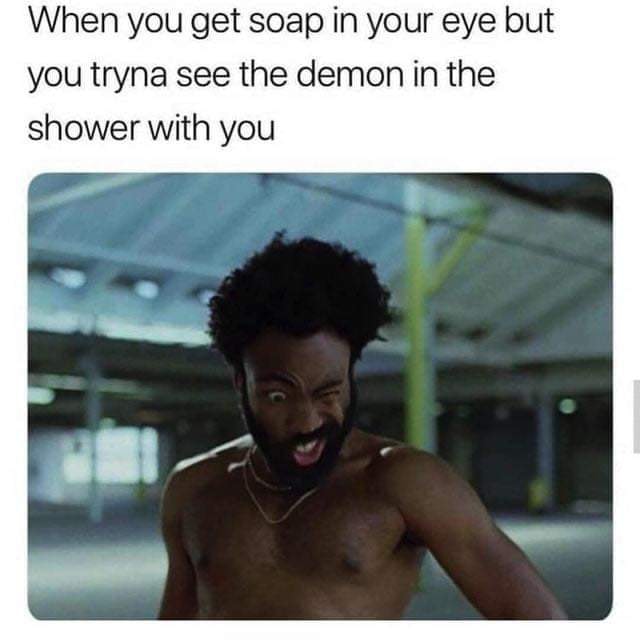 childish gambino meme - When you get soap in your eye but you tryna see the demon in the shower with you
