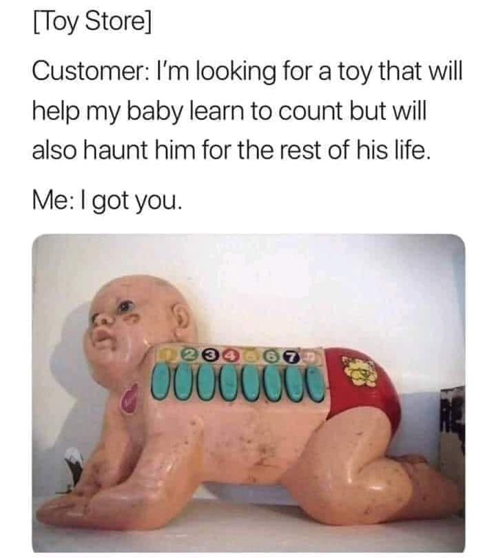 strange edgy cursed - Toy Store Customer I'm looking for a toy that will help my baby learn to count but will also haunt him for the rest of his life. Me I got you. 1667 Oucll