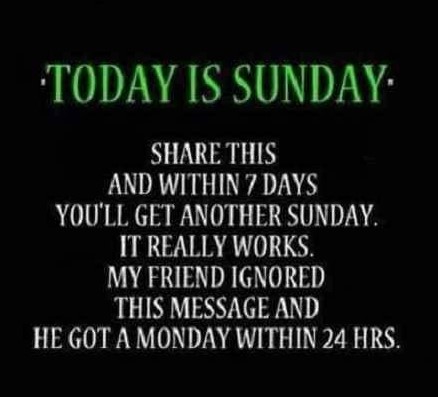 funny quotes about sunday - Today Is Sunday This And Within 7 Days You'Ll Get Another Sunday. It Really Works. My Friend Ignored This Message And He Got A Monday Within 24 Hrs.