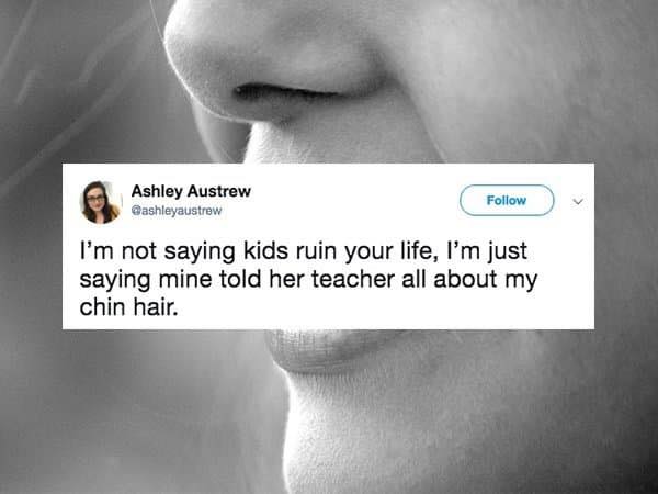 quotes caption twitter - Ashley Austrew I'm not saying kids ruin your life, I'm just saying mine told her teacher all about my chin hair.