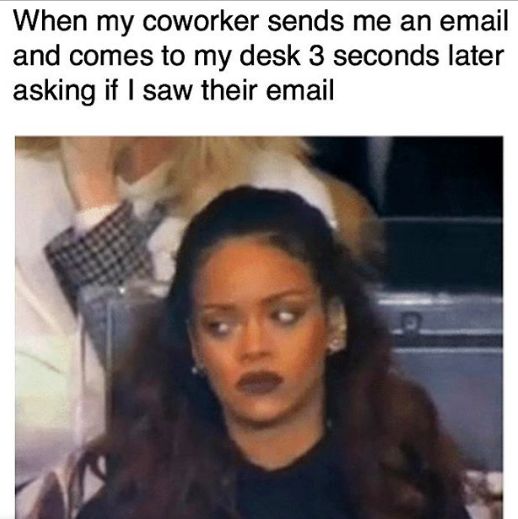 rihana memes - When my coworker sends me an email and comes to my desk 3 seconds later asking if I saw their email