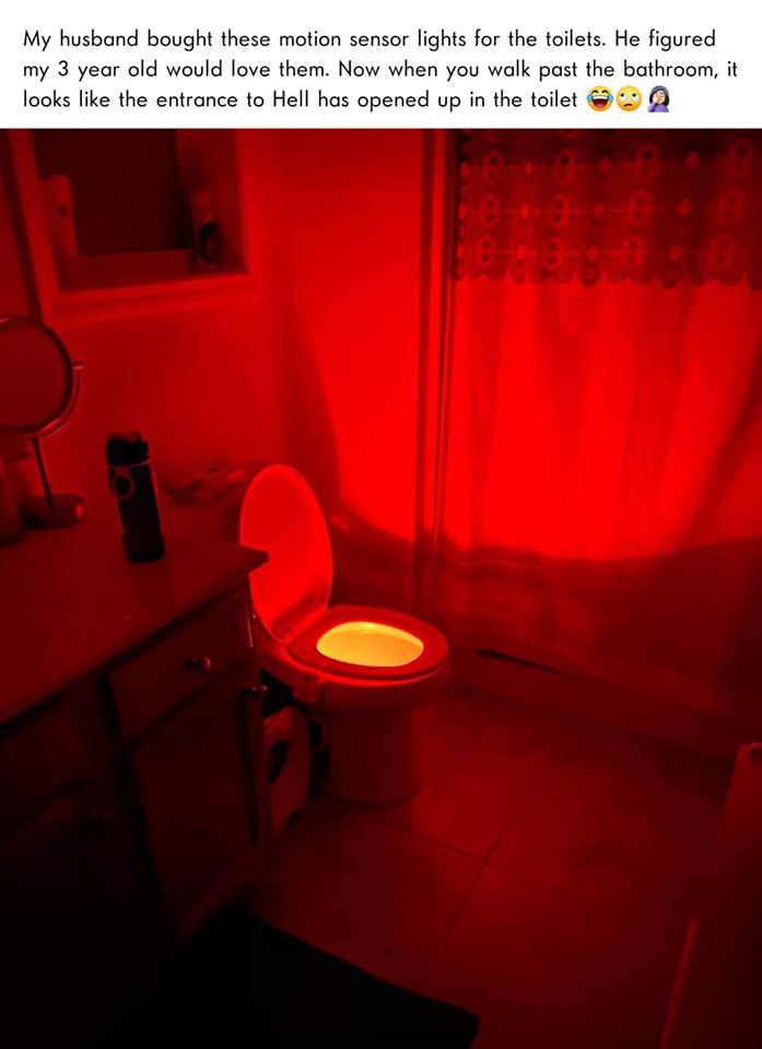 light - My husband bought these motion sensor lights for the toilets. He figured my 3 year old would love them. Now when you walk past the bathroom, it looks the entrance to Hell has opened up in the toilet