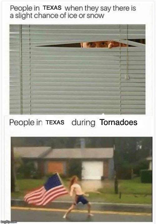 texas hurricane meme - People in Texas when they say there is a slight chance of ice or snow People in Texas during Tornadoes tagli.com