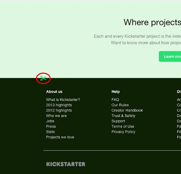 If you scroll to the bottom of the Kickstarter home page and click the scissors three times, you will be rewarded with the option to sign up for a "secret" newsletter.