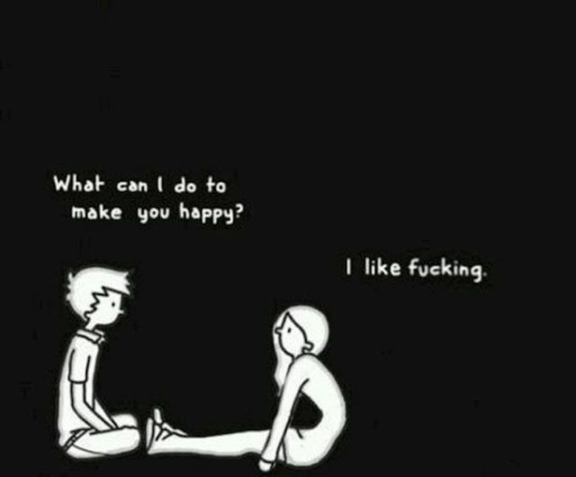 can i make you happy - What can I do to make you happy? I fucking.
