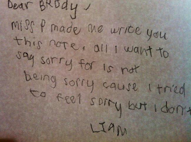 funny notes from kids - Dear Brody, miss p made me write you this note, all I want to say sorry for is not being sorry cause I tried to feel sorry but I don't