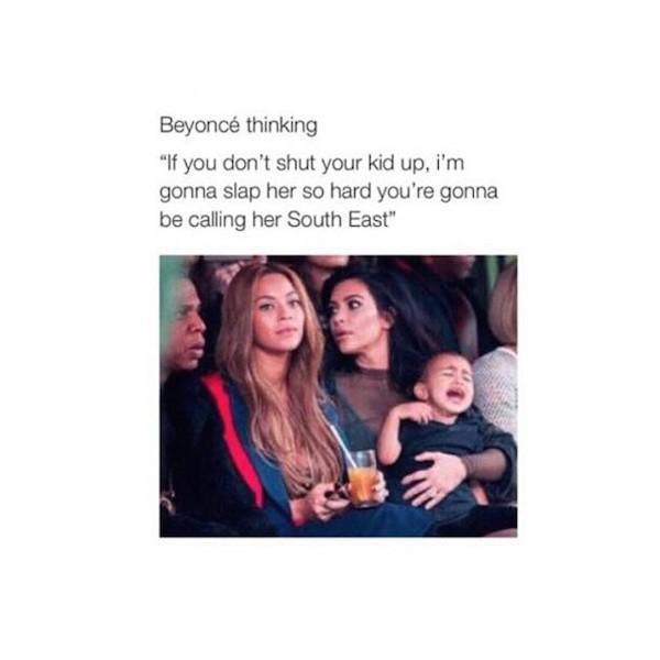 beyonce and kim kardashian memes - Beyonc thinking "If you don't shut your kid up, i'm gonna slap her so hard you're gonna be calling her South East"