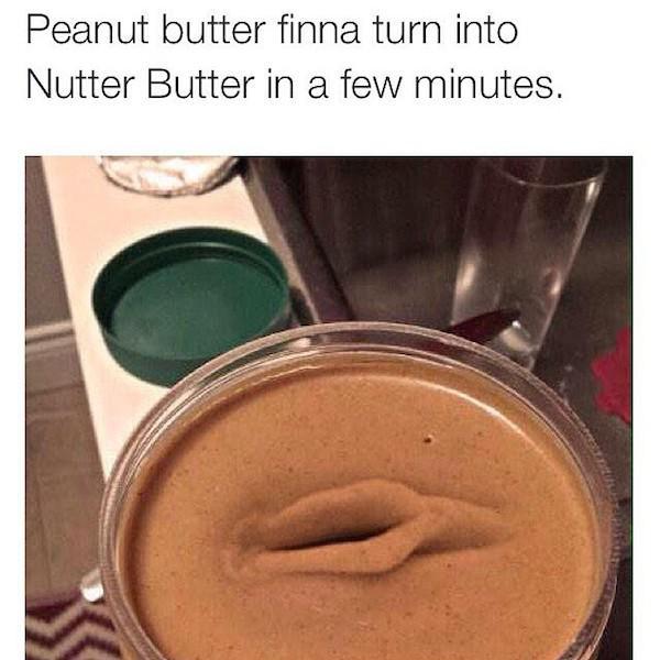 peanut butter pussy - Peanut butter finna turn into Nutter Butter in a few minutes.