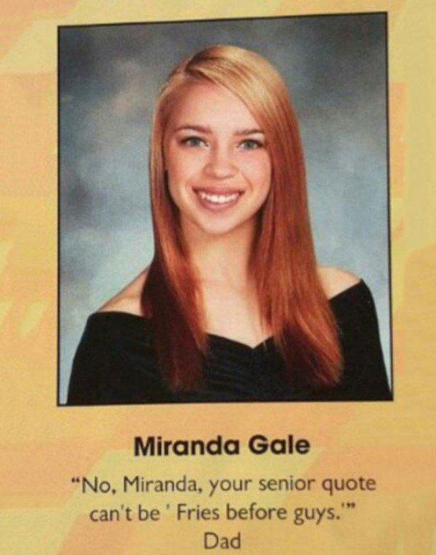 funny senior quotes - Miranda Gale "No, Miranda, your senior quote can't be 'Fries before guys." Dad