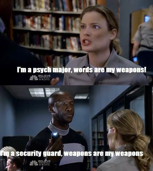 community weapons are my weapons - I'm a psych major, words are my weapons! fim a security guard, weapons are my weapons